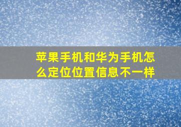 苹果手机和华为手机怎么定位位置信息不一样