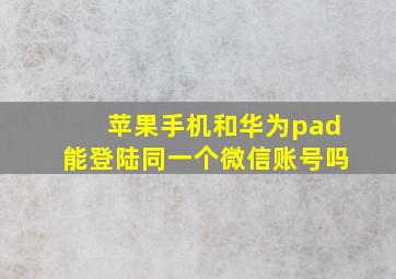 苹果手机和华为pad能登陆同一个微信账号吗