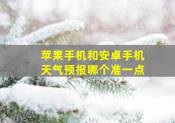 苹果手机和安卓手机天气预报哪个准一点