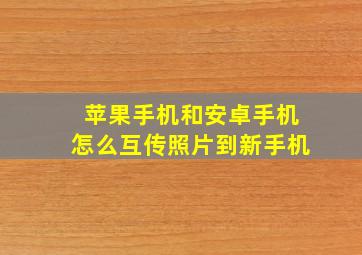 苹果手机和安卓手机怎么互传照片到新手机