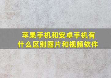 苹果手机和安卓手机有什么区别图片和视频软件