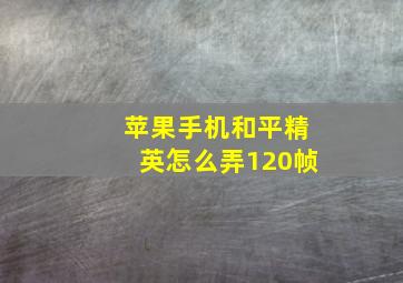 苹果手机和平精英怎么弄120帧