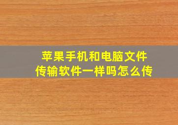 苹果手机和电脑文件传输软件一样吗怎么传