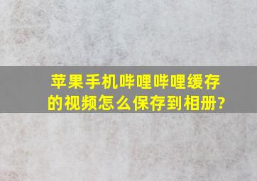 苹果手机哔哩哔哩缓存的视频怎么保存到相册?