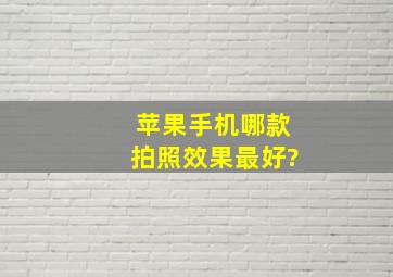 苹果手机哪款拍照效果最好?