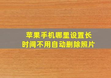 苹果手机哪里设置长时间不用自动删除照片