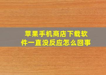 苹果手机商店下载软件一直没反应怎么回事