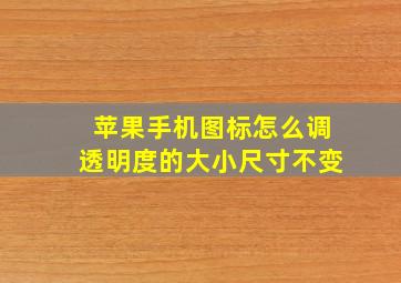 苹果手机图标怎么调透明度的大小尺寸不变