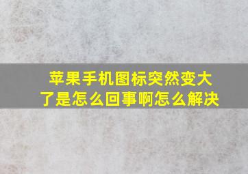 苹果手机图标突然变大了是怎么回事啊怎么解决