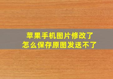 苹果手机图片修改了怎么保存原图发送不了