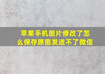 苹果手机图片修改了怎么保存原图发送不了微信