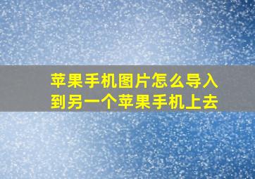 苹果手机图片怎么导入到另一个苹果手机上去