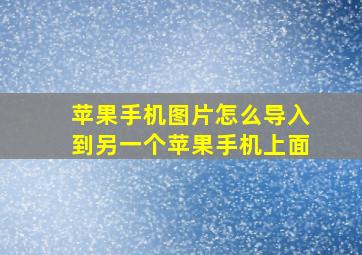 苹果手机图片怎么导入到另一个苹果手机上面