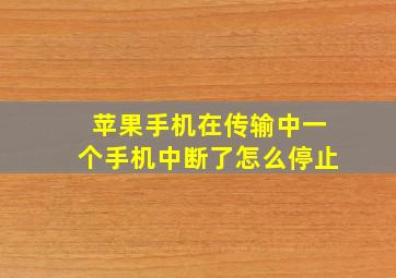 苹果手机在传输中一个手机中断了怎么停止