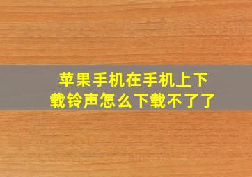 苹果手机在手机上下载铃声怎么下载不了了