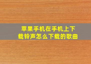 苹果手机在手机上下载铃声怎么下载的歌曲