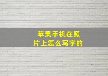 苹果手机在照片上怎么写字的