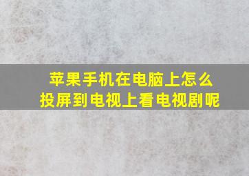 苹果手机在电脑上怎么投屏到电视上看电视剧呢