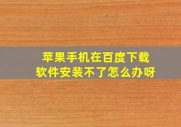 苹果手机在百度下载软件安装不了怎么办呀