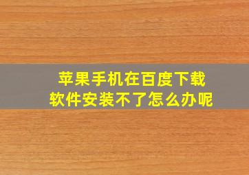 苹果手机在百度下载软件安装不了怎么办呢