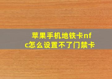 苹果手机地铁卡nfc怎么设置不了门禁卡