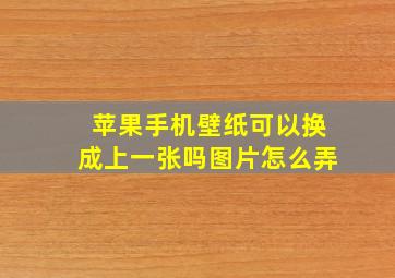 苹果手机壁纸可以换成上一张吗图片怎么弄