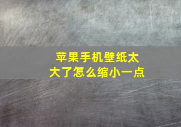 苹果手机壁纸太大了怎么缩小一点