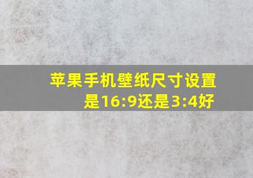 苹果手机壁纸尺寸设置是16:9还是3:4好