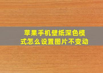 苹果手机壁纸深色模式怎么设置图片不变动