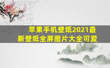 苹果手机壁纸2021最新壁纸全屏图片大全可爱