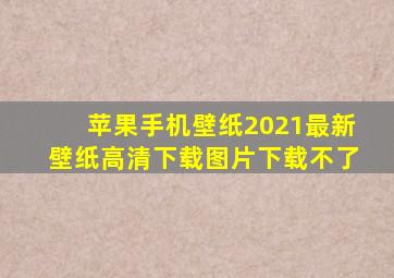 苹果手机壁纸2021最新壁纸高清下载图片下载不了