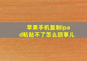 苹果手机复制ipad粘贴不了怎么回事儿