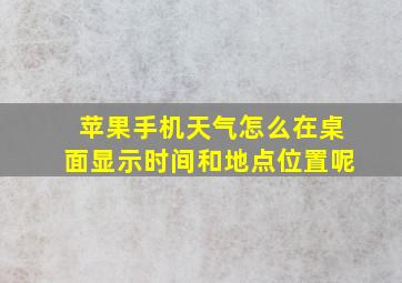 苹果手机天气怎么在桌面显示时间和地点位置呢