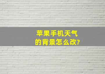 苹果手机天气的背景怎么改?