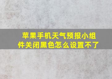 苹果手机天气预报小组件关闭黑色怎么设置不了