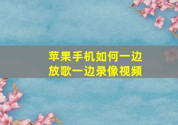 苹果手机如何一边放歌一边录像视频