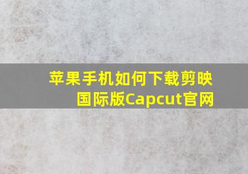 苹果手机如何下载剪映国际版Capcut官网