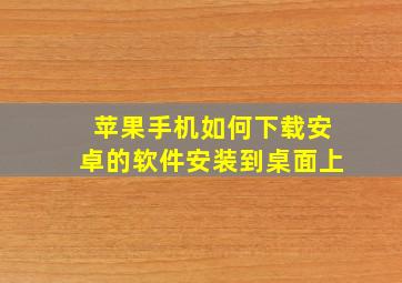 苹果手机如何下载安卓的软件安装到桌面上