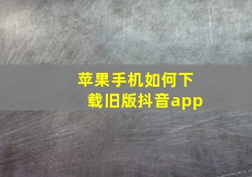 苹果手机如何下载旧版抖音app