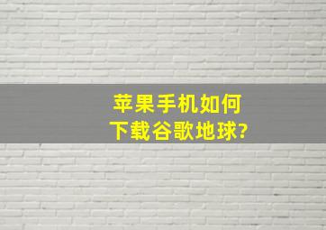 苹果手机如何下载谷歌地球?