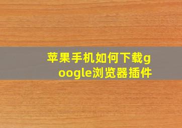 苹果手机如何下载google浏览器插件