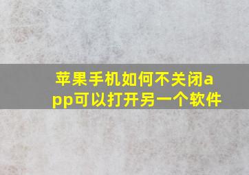 苹果手机如何不关闭app可以打开另一个软件