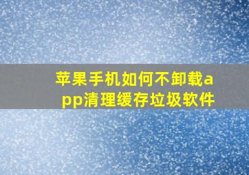 苹果手机如何不卸载app清理缓存垃圾软件