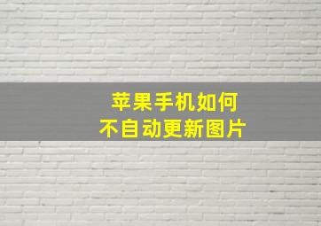 苹果手机如何不自动更新图片