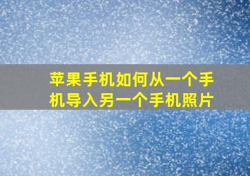 苹果手机如何从一个手机导入另一个手机照片