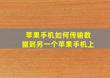 苹果手机如何传输数据到另一个苹果手机上