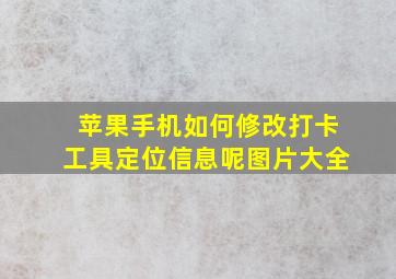 苹果手机如何修改打卡工具定位信息呢图片大全