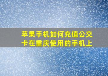 苹果手机如何充值公交卡在重庆使用的手机上