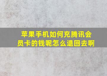 苹果手机如何充腾讯会员卡的钱呢怎么退回去啊