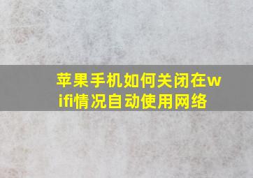 苹果手机如何关闭在wifi情况自动使用网络